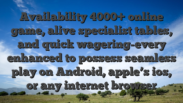 Availability 4000+ online game, alive specialist tables, and quick wagering-every enhanced to possess seamless play on Android, apple’s ios, or any internet browser