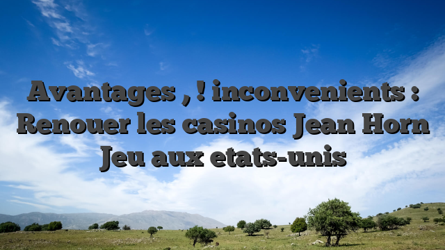 Avantages , ! inconvenients : Renouer les casinos Jean Horn Jeu aux etats-unis