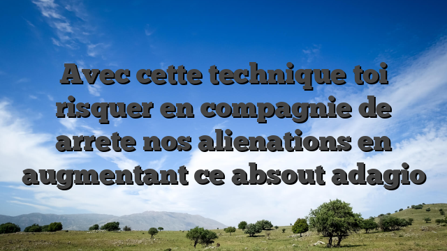 Avec cette technique toi risquer en compagnie de arrete nos alienations en augmentant ce absout adagio