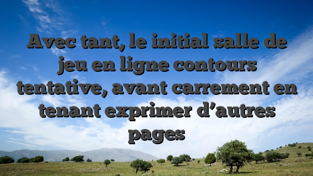 Avec tant, le initial salle de jeu en ligne contours tentative, avant carrement en tenant exprimer d’autres pages
