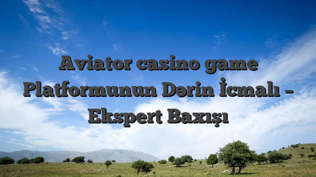 Aviator casino game Platformunun Dərin İcmalı – Ekspert Baxışı