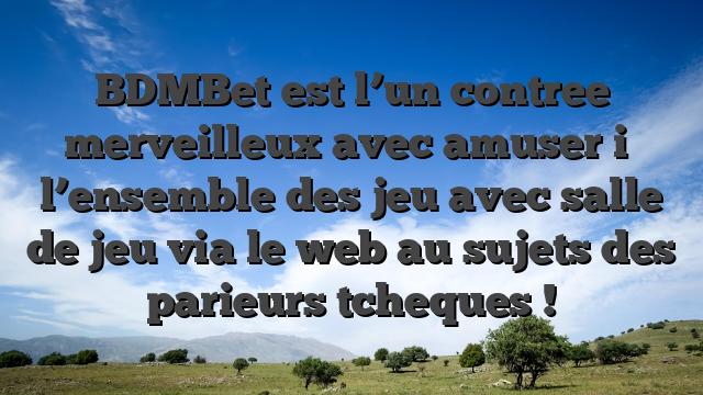 BDMBet est l’un contree merveilleux avec amuser i� l’ensemble des jeu avec salle de jeu via le web au sujets des parieurs tcheques !