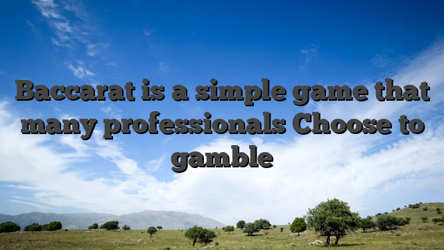 Baccarat is a simple game that many professionals Choose to gamble