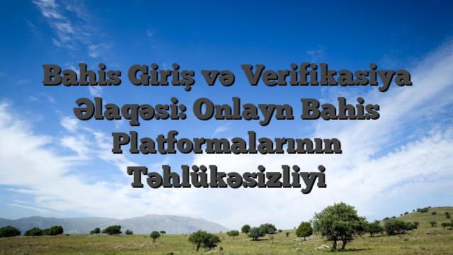 Bahis Giriş və Verifikasiya Əlaqəsi: Onlayn Bahis Platformalarının Təhlükəsizliyi