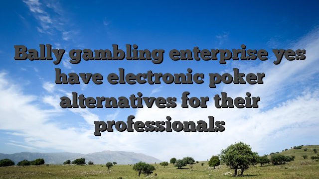 Bally gambling enterprise yes have electronic poker alternatives for their professionals