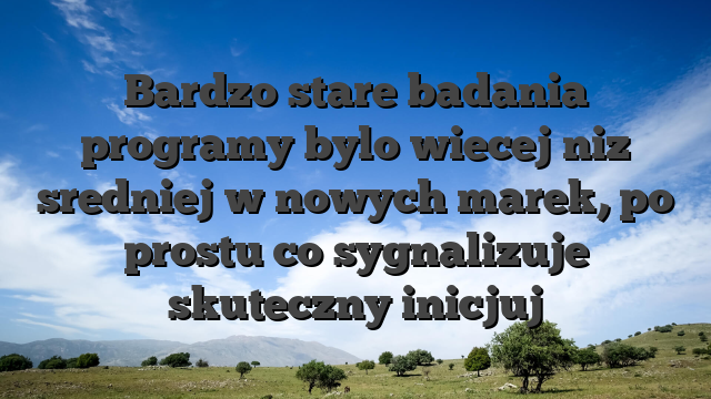 Bardzo stare badania programy bylo wiecej niz sredniej w nowych marek, po prostu co sygnalizuje skuteczny inicjuj