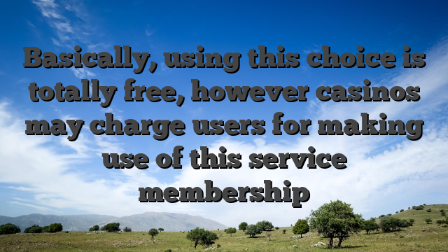 Basically, using this choice is totally free, however casinos may charge users for making use of this service membership