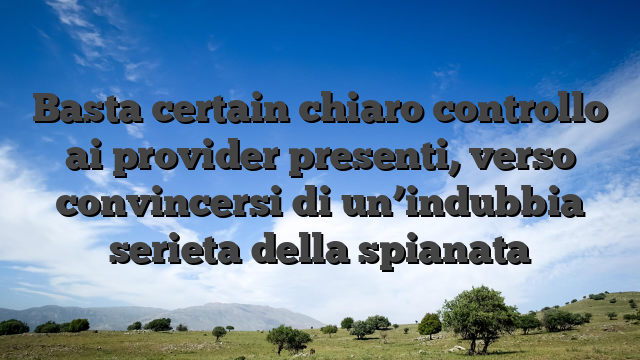 Basta certain chiaro controllo ai provider presenti, verso convincersi di un’indubbia serieta della spianata