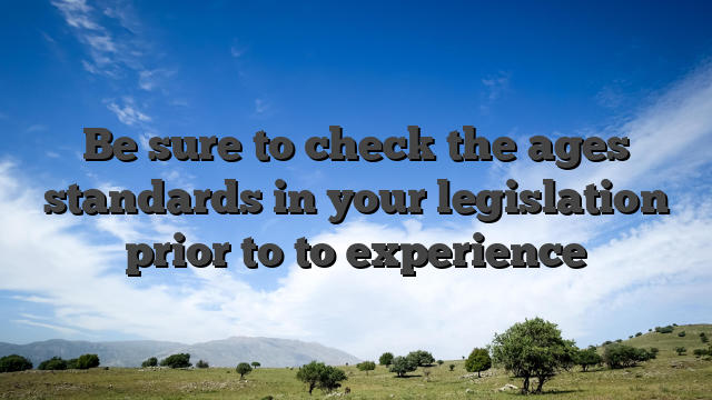 Be sure to check the ages standards in your legislation prior to to experience