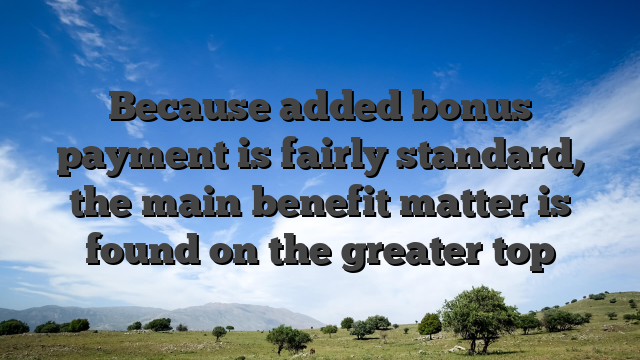Because added bonus payment is fairly standard, the main benefit matter is found on the greater top