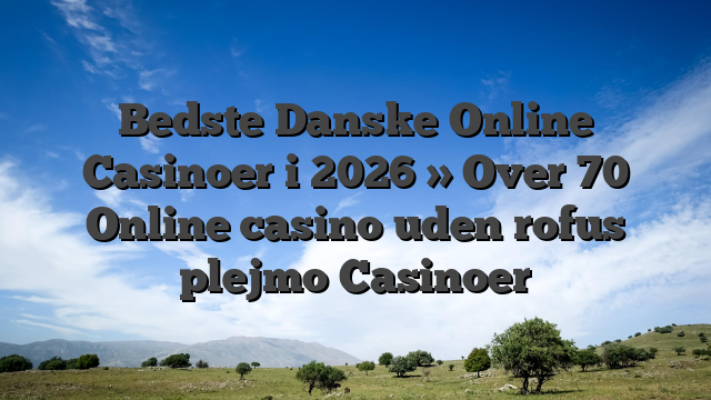 Bedste Danske Online Casinoer i 2026 » Over 70 Online casino uden rofus plejmo Casinoer