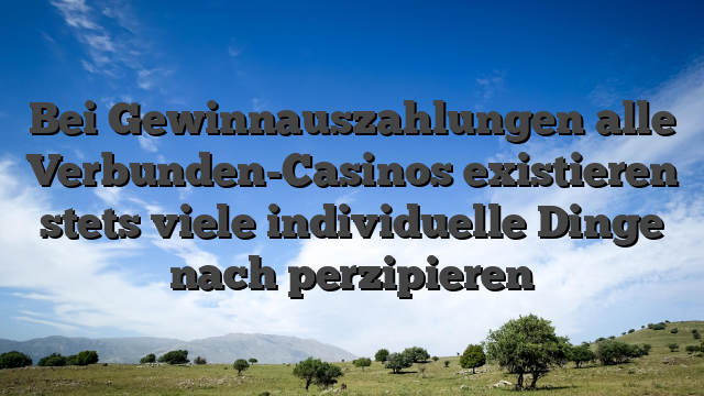 Bei Gewinnauszahlungen alle Verbunden-Casinos existieren stets viele individuelle Dinge nach perzipieren