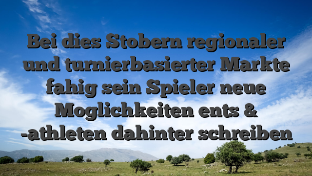 Bei dies Stobern regionaler und turnierbasierter Markte fahig sein Spieler neue Moglichkeiten ents & -athleten dahinter schreiben