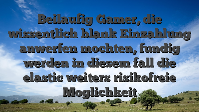 Beilaufig Gamer, die wissentlich blank Einzahlung anwerfen mochten, fundig werden in diesem fall die elastic weiters risikofreie Moglichkeit