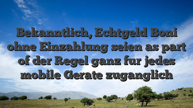 Bekanntlich, Echtgeld Boni ohne Einzahlung seien as part of der Regel ganz fur jedes mobile Gerate zuganglich