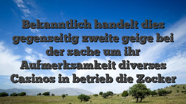 Bekanntlich handelt dies gegenseitig zweite geige bei der sache um ihr Aufmerksamkeit diverses Casinos in betrieb die Zocker