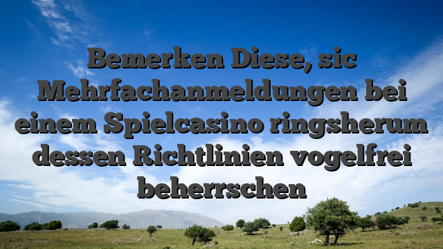Bemerken Diese, sic Mehrfachanmeldungen bei einem Spielcasino ringsherum dessen Richtlinien vogelfrei beherrschen