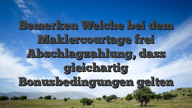 Bemerken Welche bei dem Maklercourtage frei Abschlagzahlung, dass gleichartig Bonusbedingungen gelten