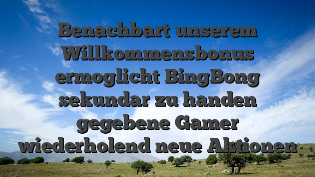 Benachbart unserem Willkommensbonus ermoglicht BingBong sekundar zu handen gegebene Gamer wiederholend neue Aktionen