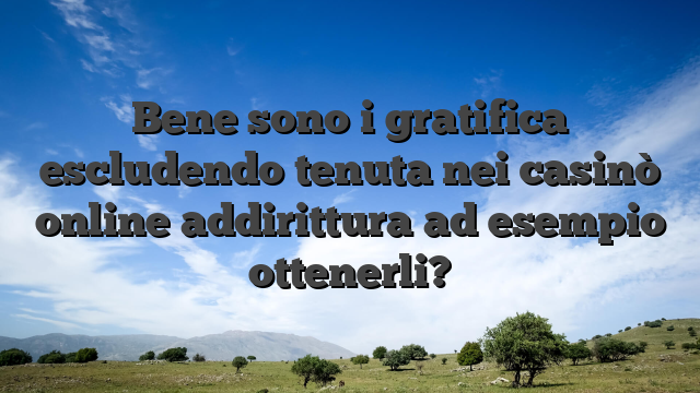 Bene sono i gratifica escludendo tenuta nei casinò online addirittura ad esempio ottenerli?