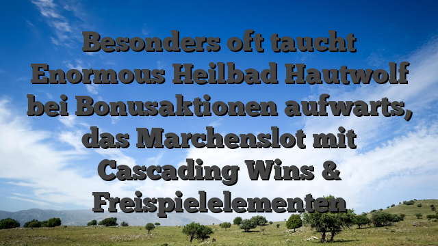 Besonders oft taucht Enormous Heilbad Hautwolf bei Bonusaktionen aufwarts, das Marchenslot mit Cascading Wins & Freispielelementen
