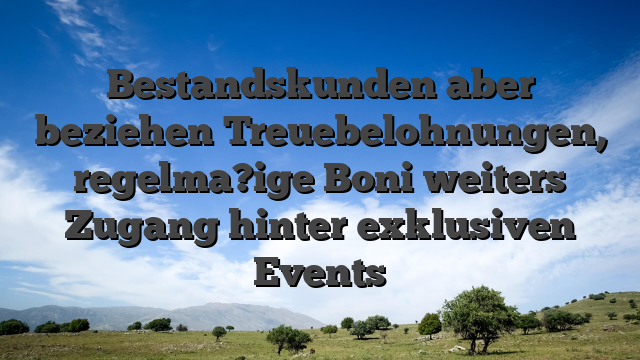Bestandskunden aber beziehen Treuebelohnungen, regelma?ige Boni weiters Zugang hinter exklusiven Events