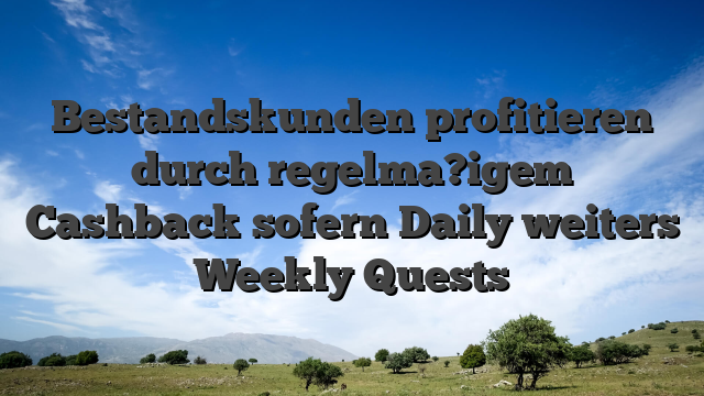 Bestandskunden profitieren durch regelma?igem Cashback sofern Daily weiters Weekly Quests