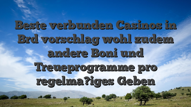 Beste verbunden Casinos in Brd vorschlag wohl zudem andere Boni und Treueprogramme pro regelma?iges Geben