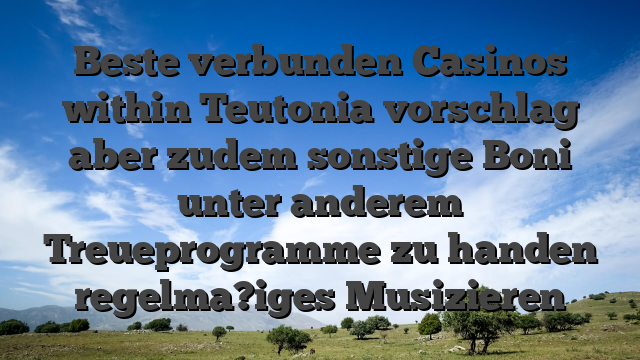Beste verbunden Casinos within Teutonia vorschlag aber zudem sonstige Boni unter anderem Treueprogramme zu handen regelma?iges Musizieren