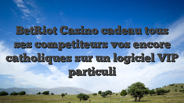 BetRiot Casino cadeau tous ses competiteurs vos encore catholiques sur un logiciel VIP particuli