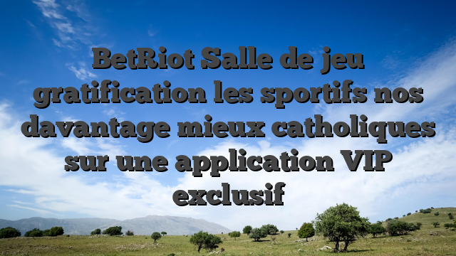 BetRiot Salle de jeu gratification les sportifs nos davantage mieux catholiques sur une application VIP exclusif