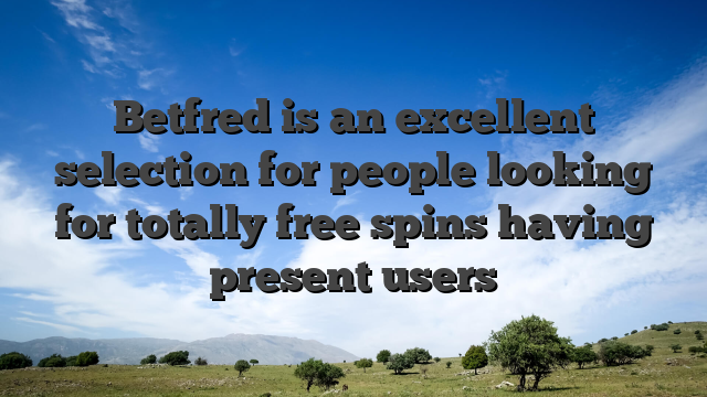 Betfred is an excellent selection for people looking for totally free spins having present users
