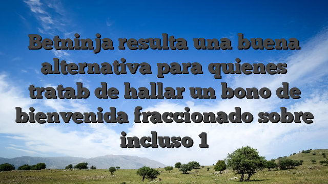 Betninja resulta una buena alternativa para quienes tratab de hallar un bono de bienvenida fraccionado sobre incluso 1