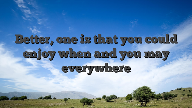 Better, one is that you could enjoy when and you may everywhere