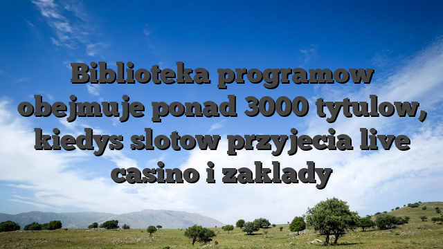 Biblioteka programow obejmuje ponad 3000 tytulow, kiedys slotow przyjecia live casino i zaklady