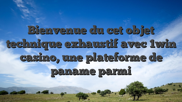 Bienvenue du cet objet technique exhaustif avec 1win casino, une plateforme de paname parmi