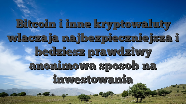 Bitcoin i inne kryptowaluty wlaczaja najbezpieczniejsza i bedziesz prawdziwy anonimowa sposob na inwestowania