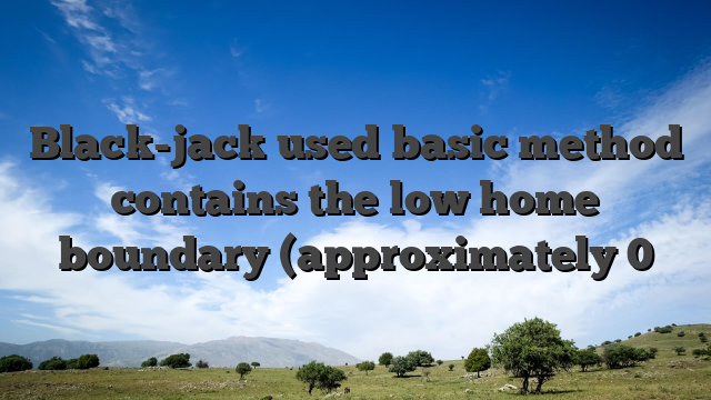 Black-jack used basic method contains the low home boundary (approximately 0