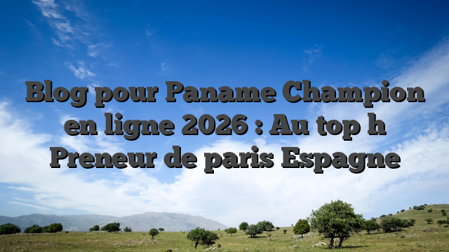 Blog pour Paname Champion en ligne 2026 : Au top h Preneur de paris Espagne