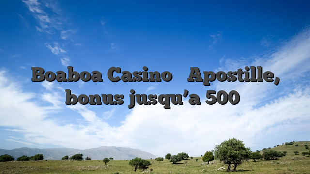 Boaboa Casino � Apostille, bonus jusqu’a 500�