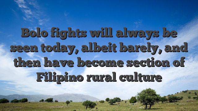 Bolo fights will always be seen today, albeit barely, and then have become section of Filipino rural culture