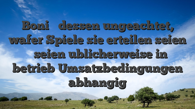 Boni � dessen ungeachtet, wafer Spiele sie erteilen seien � seien ublicherweise in betrieb Umsatzbedingungen abhangig
