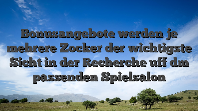 Bonusangebote werden je mehrere Zocker der wichtigste Sicht in der Recherche uff dm passenden Spielsalon