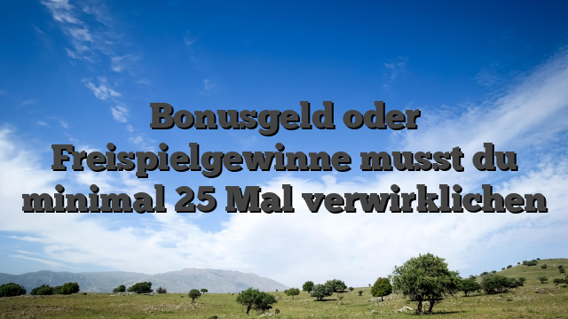 Bonusgeld oder Freispielgewinne musst du minimal 25 Mal verwirklichen