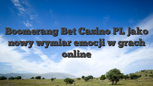 Boomerang Bet Casino PL jako nowy wymiar emocji w grach online