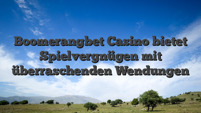 Boomerangbet Casino bietet Spielvergnügen mit überraschenden Wendungen