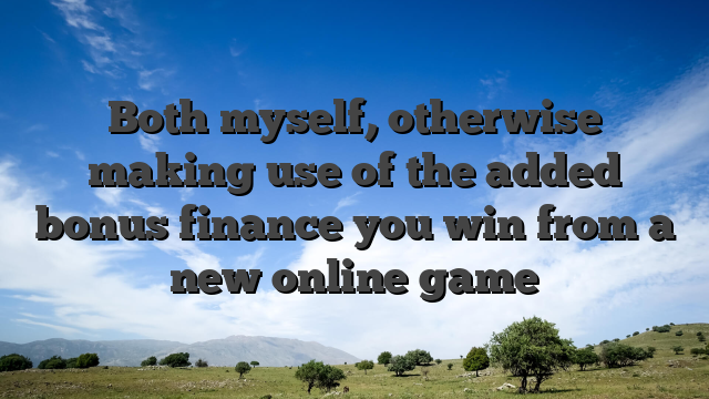 Both myself, otherwise making use of the added bonus finance you win from a new online game