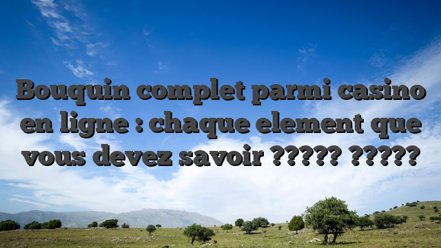 Bouquin complet parmi casino en ligne : chaque element que vous devez savoir ????? ?????