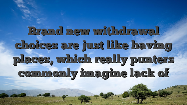 Brand new withdrawal choices are just like having places, which really punters commonly imagine lack of