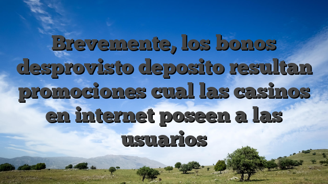 Brevemente, los bonos desprovisto deposito resultan promociones cual las casinos en internet poseen a las usuarios